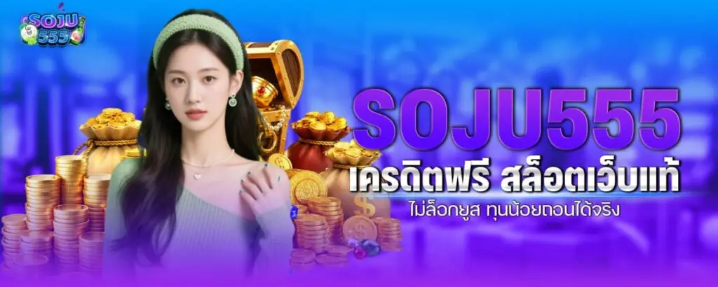 SOJU555 เครดิตฟรี สล็อตเว็บแท้ ไม่ล็อกยูส ทุนน้อยถอนได้จริง