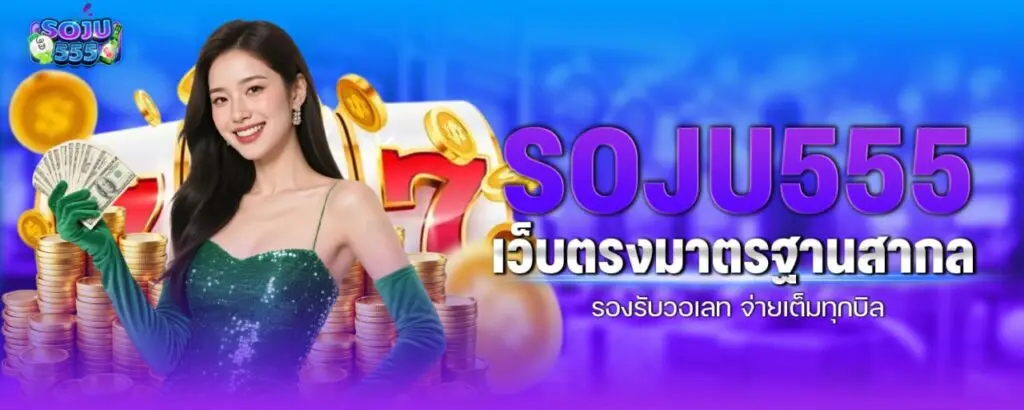 SOJU555 เว็บตรงมาตรฐานสากล รองรับวอเลท จ่ายเต็มทุกบิล